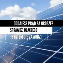 Fotowoltaika na nowych zasadach. Oddajesz prąd za grosze? Sprawdź, dlaczego system Cię zawodzi.