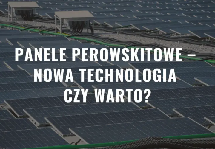Panele perowskitowe – nowa technologia, która może zrewolucjonizować energetykę słoneczną. Czy warto w nią zainwestować?