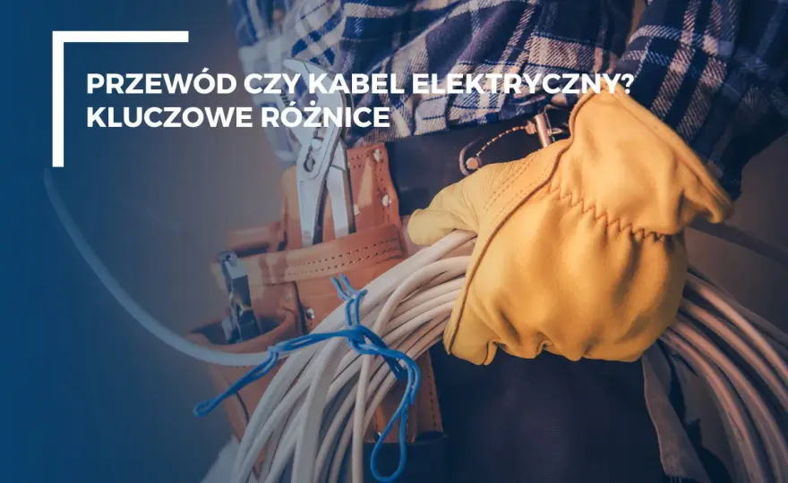 Kabel czy przewód? Wyjaśniamy kluczowe różnice dla bezpieczeństwa